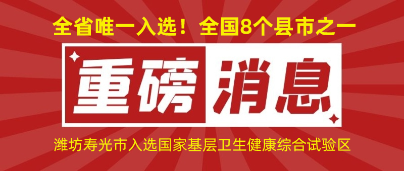 全省唯一入選!全國8個縣市之一!濰坊壽光市入選國家基層衛生健康綜合試驗區